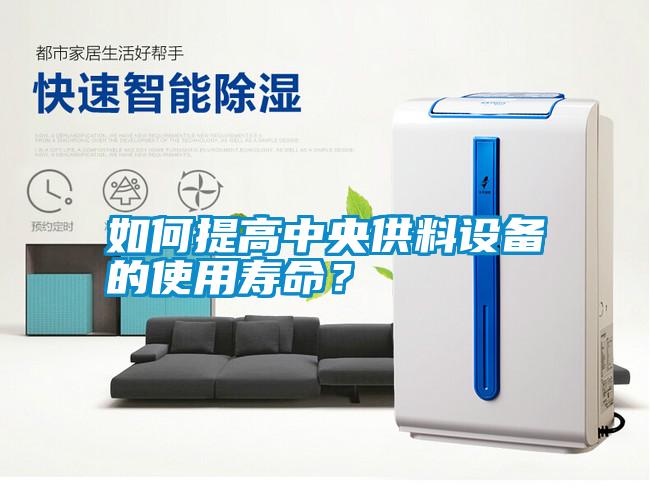 如何提高中央供料設(shè)備的使用壽命？