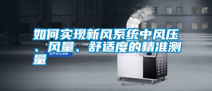 如何實(shí)現(xiàn)新風(fēng)系統(tǒng)中風(fēng)壓、風(fēng)量、舒適度的精準(zhǔn)測量