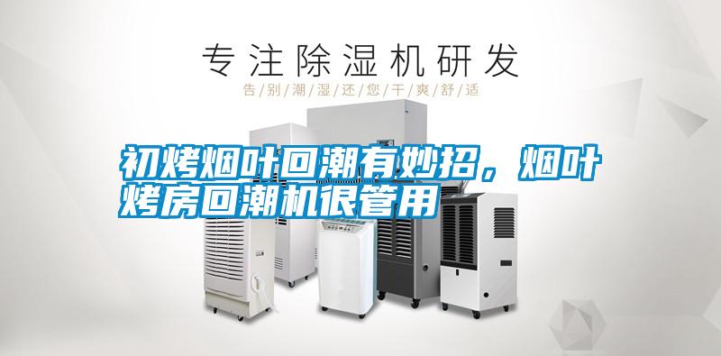 初烤煙葉回潮有妙招，煙葉烤房回潮機很管用