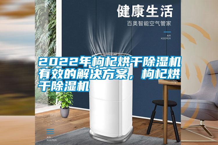 2022年枸杞烘干除濕機(jī)有效的解決方案,枸杞烘干除濕機(jī)