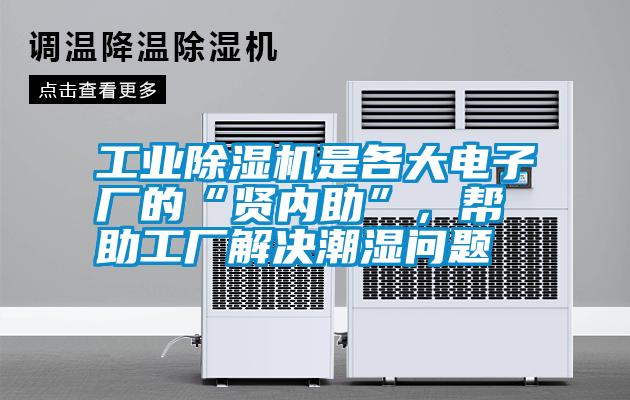 工業(yè)除濕機是各大電子廠的“賢內助”,幫助工廠解決潮濕問題