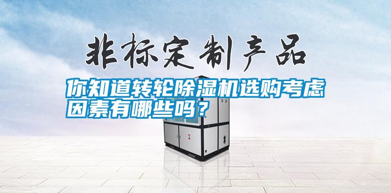 你知道轉(zhuǎn)輪除濕機(jī)選購考慮因素有哪些嗎？