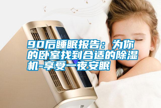 90后睡眠報告:為你的臥室找到合適的除濕機(jī)-享受一夜安眠