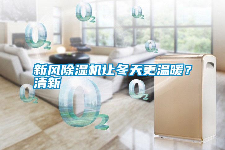 新風(fēng)除濕機(jī)讓冬天更溫暖？清新