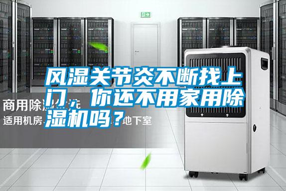 風濕關節炎不斷找上門,你還不用家用除濕機嗎?