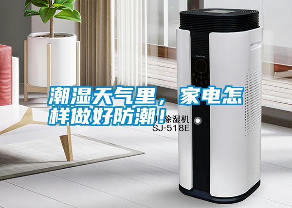 潮濕天氣里，家電怎樣做好防潮！