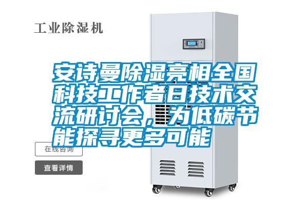 安詩(shī)曼除濕亮相全國(guó)科技工作者日技術(shù)交流研討會(huì),為低碳節(jié)能探尋更多可能
