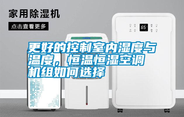 更好的控制室內(nèi)濕度與溫度,恒溫恒濕空調(diào)機(jī)組如何選擇