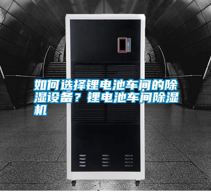 如何選擇鋰電池車間的除濕設備?鋰電池車間除濕機