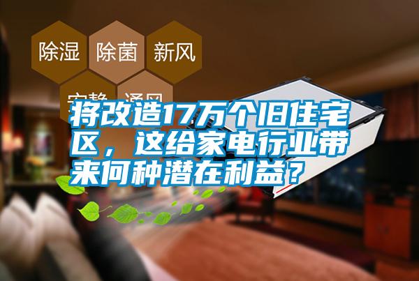 將改造17萬個舊住宅區(qū),這給家電行業(yè)帶來何種潛在利益?