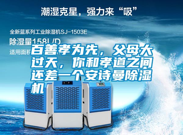 百善孝為先，父母大過天，你和孝道之間還差一個安詩曼除濕機