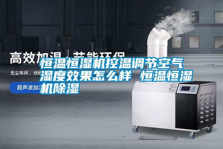 恒溫恒濕機控溫調(diào)節(jié)空氣濕度效果怎么樣 恒溫恒濕機除濕