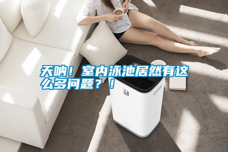 天吶!室內(nèi)泳池居然有這么多問題?!