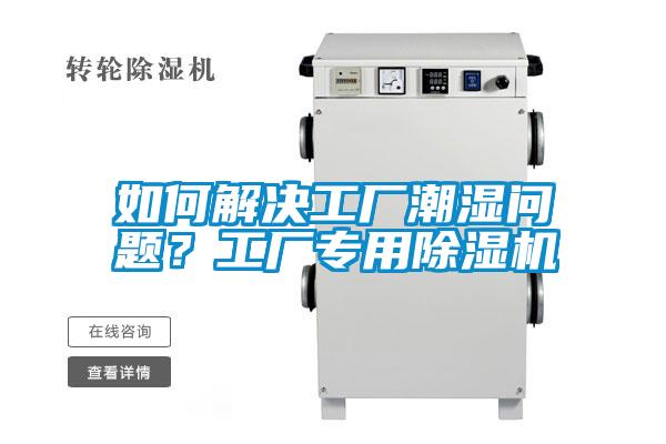 如何解決工廠潮濕問題?工廠專用除濕機(jī)