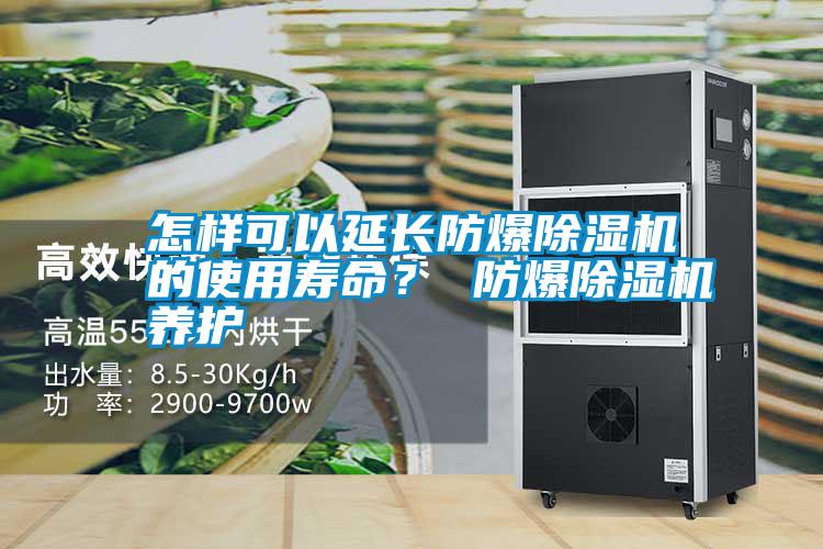 怎樣可以延長防爆除濕機的使用壽命? 防爆除濕機養(yǎng)護