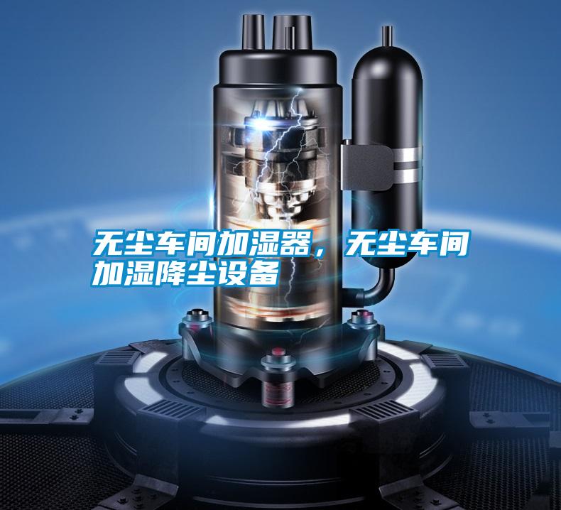 無塵車間加濕器，無塵車間加濕降塵設備