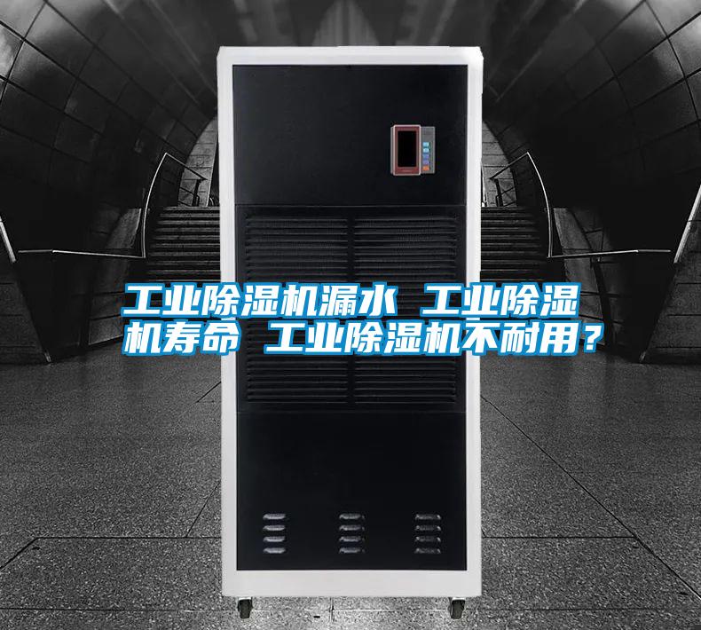 工業除濕機漏水 工業除濕機壽命 工業除濕機不耐用?