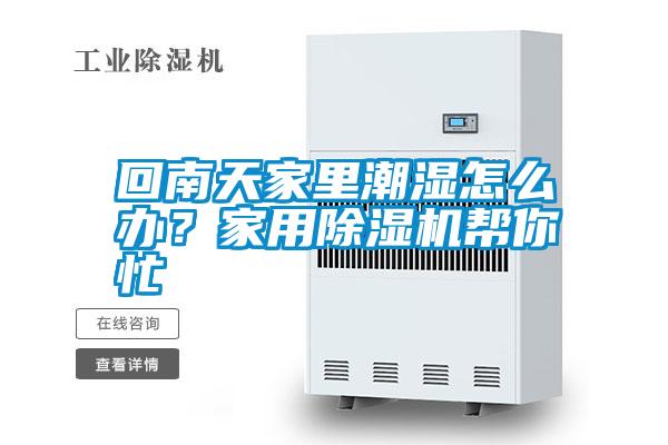 回南天家里潮濕怎么辦？家用除濕機幫你忙