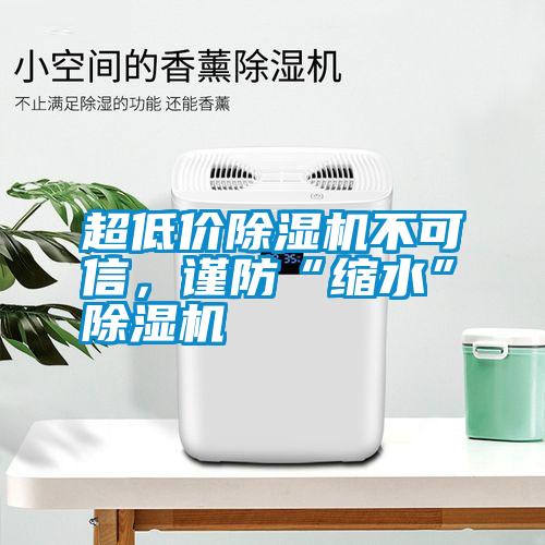 超低價除濕機不可信,謹(jǐn)防“縮水”除濕機
