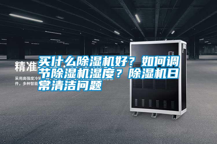 買什么除濕機好？如何調節除濕機濕度？除濕機日常清潔問題