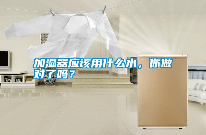 加濕器應該用什么水,你做對了嗎?