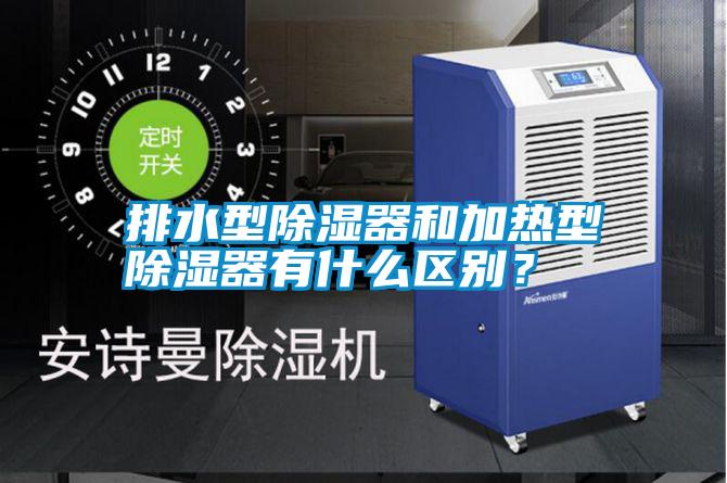 排水型除濕器和加熱型除濕器有什么區別?