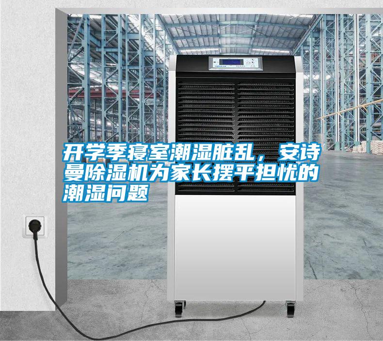 開學季寢室潮濕臟亂，安詩曼除濕機為家長擺平擔憂的潮濕問題