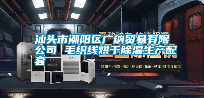 汕頭市潮陽區廣納貿易有限公司 毛織線烘干除濕生產配套