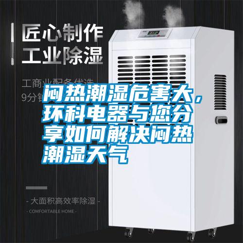 悶熱潮濕危害大,環科電器與您分享如何解決悶熱潮濕天氣