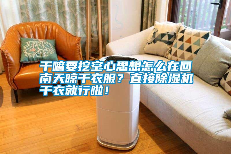 干嘛要挖空心思想怎么在回南天晾干衣服？直接除濕機干衣就行啦！