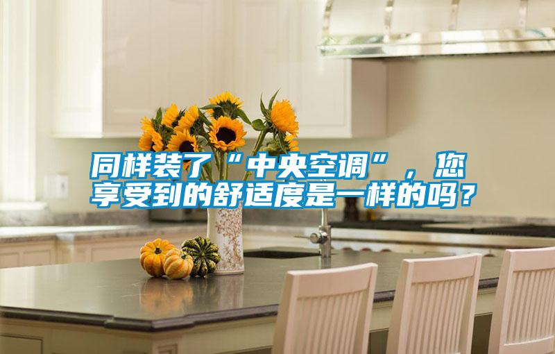 同樣裝了“中央空調”，您享受到的舒適度是一樣的嗎？