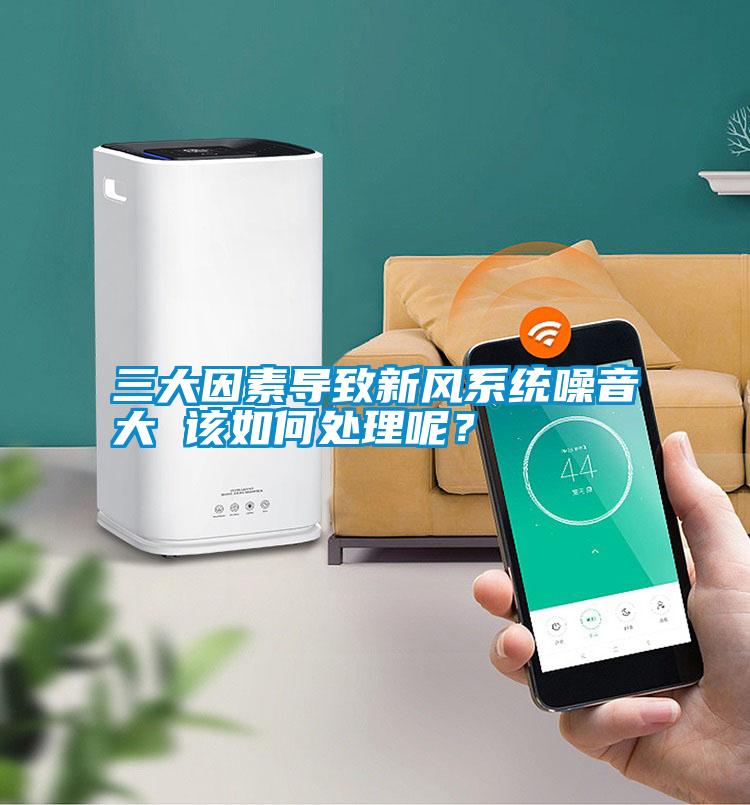 三大因素導(dǎo)致新風(fēng)系統(tǒng)噪音大 該如何處理呢?