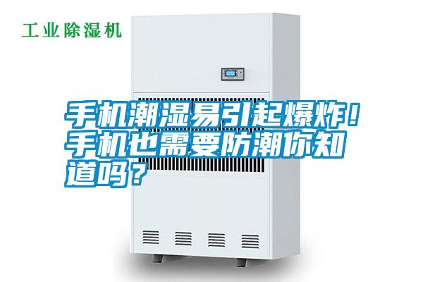 手機(jī)潮濕易引起爆炸!手機(jī)也需要防潮你知道嗎?