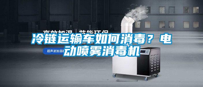 冷鏈運輸車如何消毒？電動噴霧消毒機