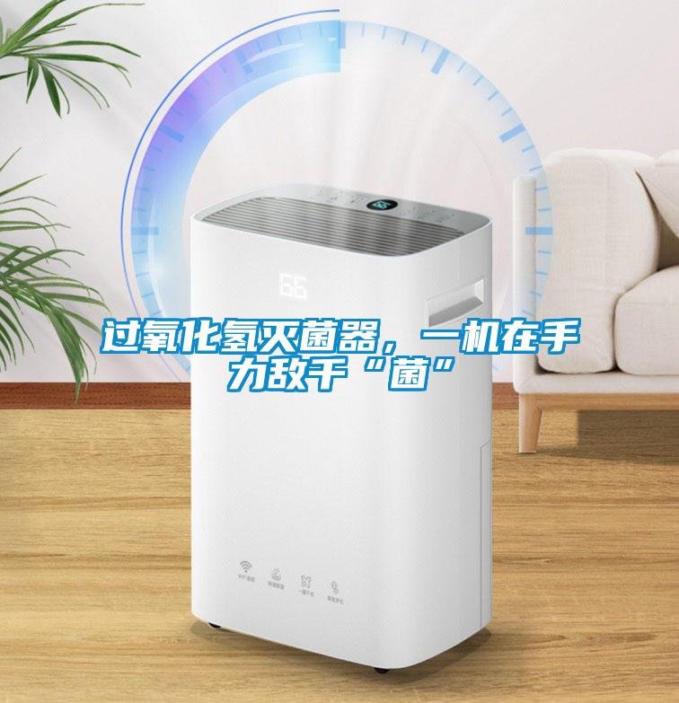 過氧化氫滅菌器,一機在手力敵千“菌”