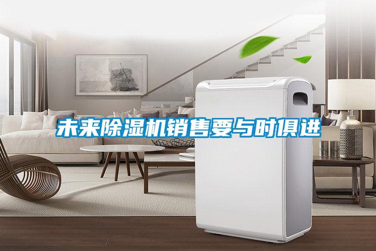 未來除濕機(jī)銷售要與時(shí)俱進(jìn)
