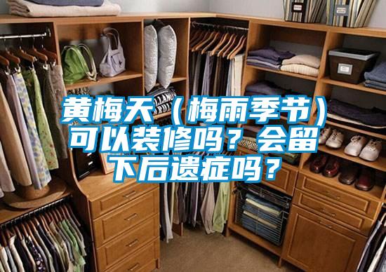 黃梅天(梅雨季節(jié))可以裝修嗎?會(huì)留下后遺癥嗎?