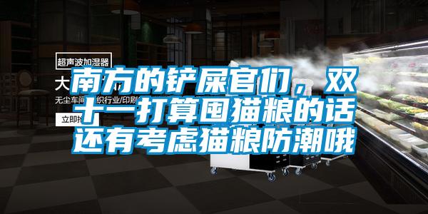 南方的鏟屎官們,雙十一打算囤貓糧的話還有考慮貓糧防潮哦
