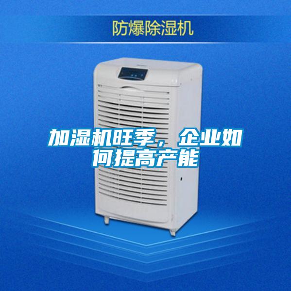 加濕機旺季,企業如何提高產能