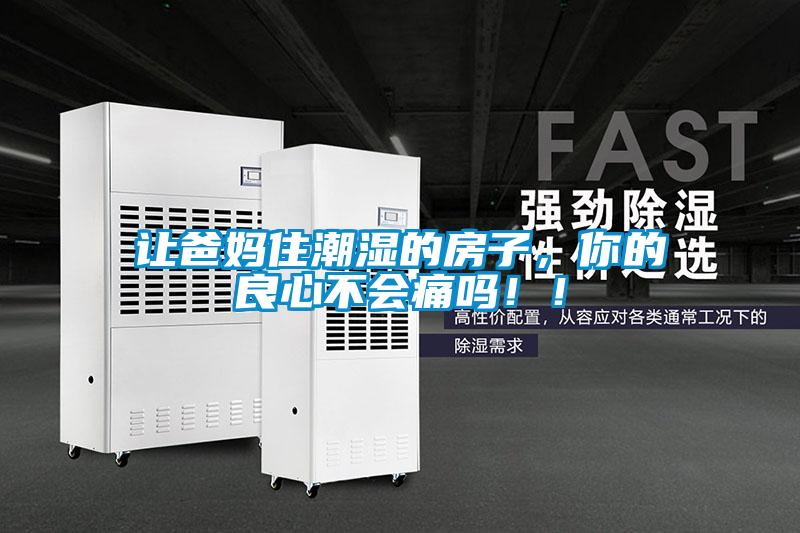 讓爸媽住潮濕的房子，你的良心不會(huì)痛嗎！！