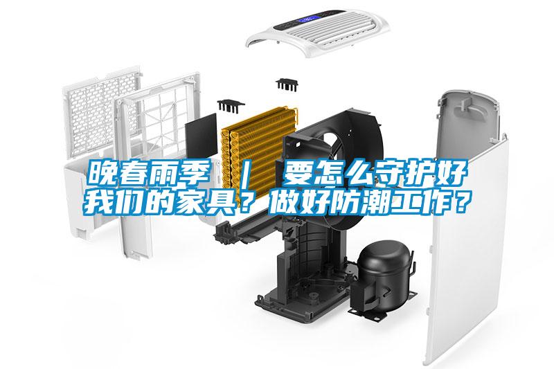 晚春雨季 | 要怎么守護好我們的家具?做好防潮工作?