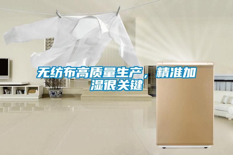 無紡布高質(zhì)量生產(chǎn),精準(zhǔn)加濕很關(guān)鍵