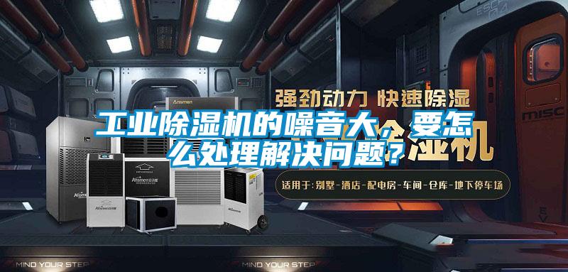 工業除濕機的噪音大,要怎么處理解決問題?