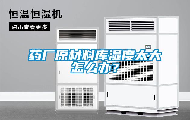 藥廠原材料庫濕度太大怎么辦?
