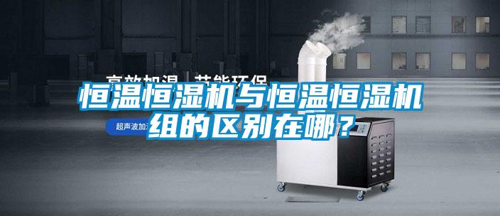 恒溫恒濕機與恒溫恒濕機組的區別在哪?