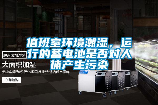 值班室環境潮濕,運行的蓄電池是否對人體產生污染