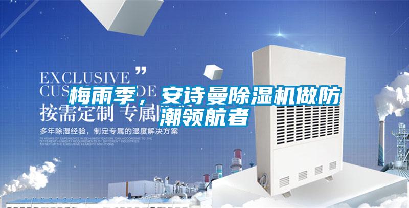 梅雨季,安詩曼除濕機做防潮領航者