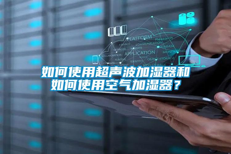 如何使用超聲波加濕器和如何使用空氣加濕器？