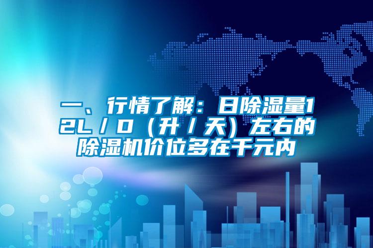 一、行情了解：日除濕量12L／D（升／天）左右的除濕機價位多在千元內