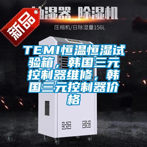TEMI恒溫恒濕試驗(yàn)箱,韓國三元控制器維修,韓國三元控制器價格